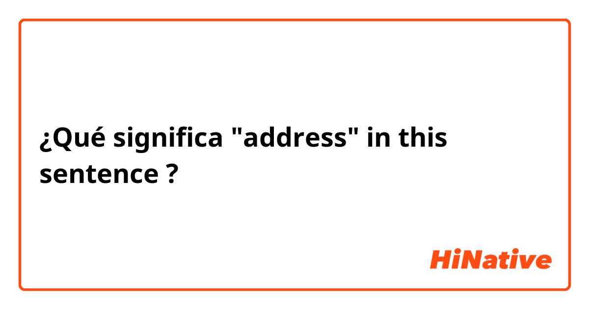 ¿Qué significa "address" in this sentence?