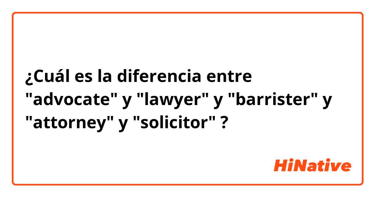 ¿Cuál es la diferencia entre "advocate" y "lawyer" y "barrister" y "attorney" y "solicitor" ?