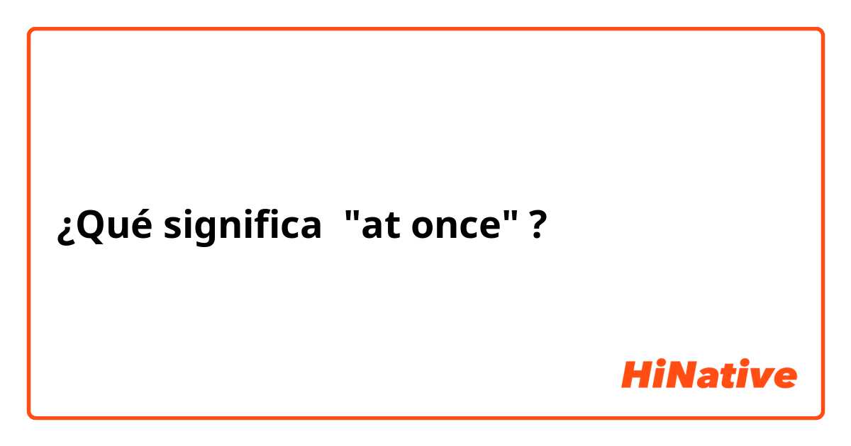 ¿Qué significa "at once"?