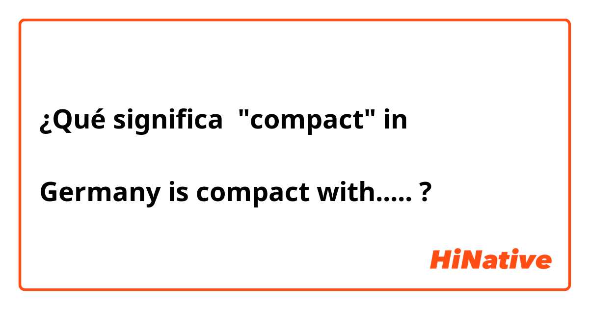¿Qué significa "compact" in 

Germany is compact with.....?