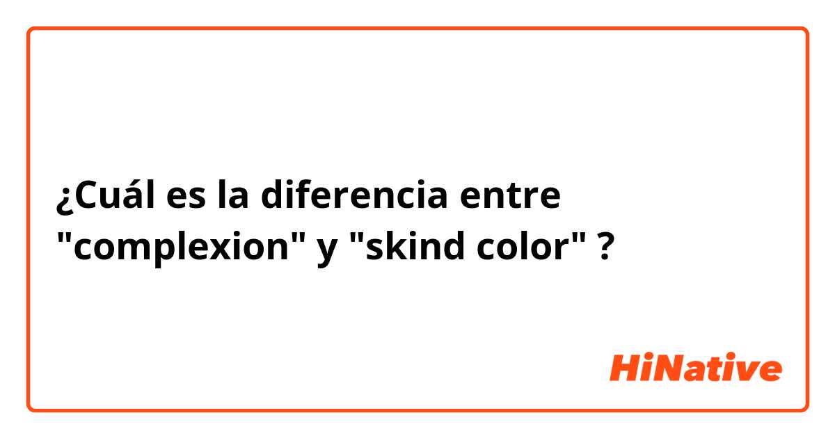 ¿Cuál es la diferencia entre "complexion" y "skind color" ?