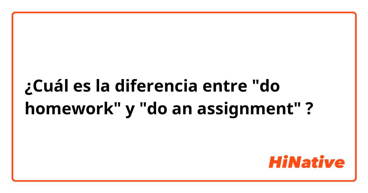 ¿Cuál es la diferencia entre "do homework" y "do an assignment" ?
