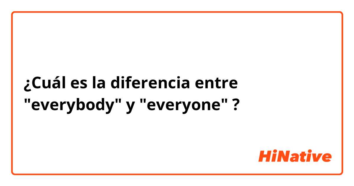 ¿Cuál es la diferencia entre "everybody" y "everyone" ?
