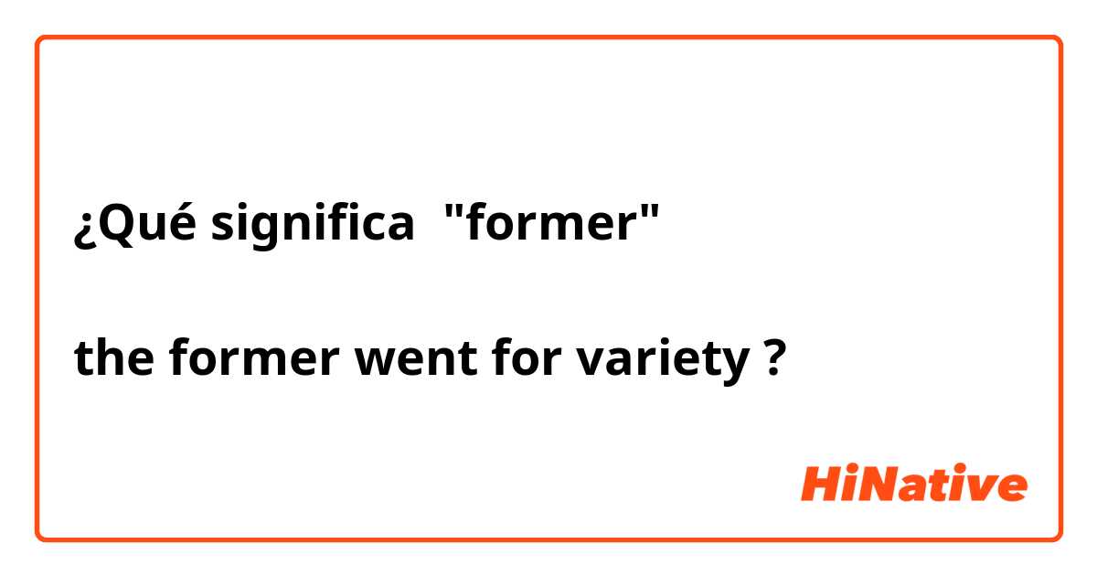 ¿Qué significa "former"

the former went for variety ?
