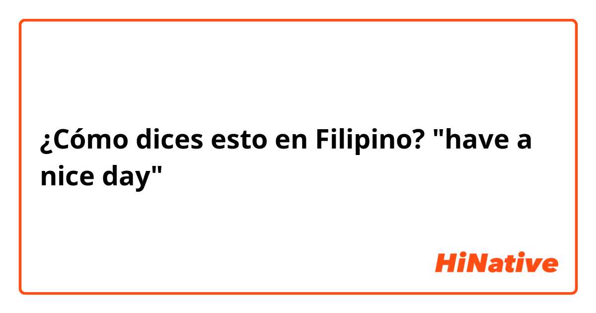 ¿Cómo dices esto en Filipino? "have a nice day"