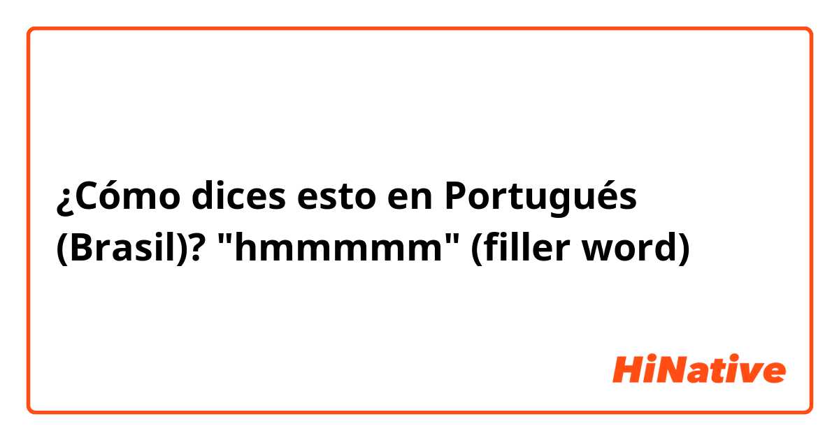 ¿Cómo dices esto en Portugués (Brasil)? "hmmmmm" (filler word)