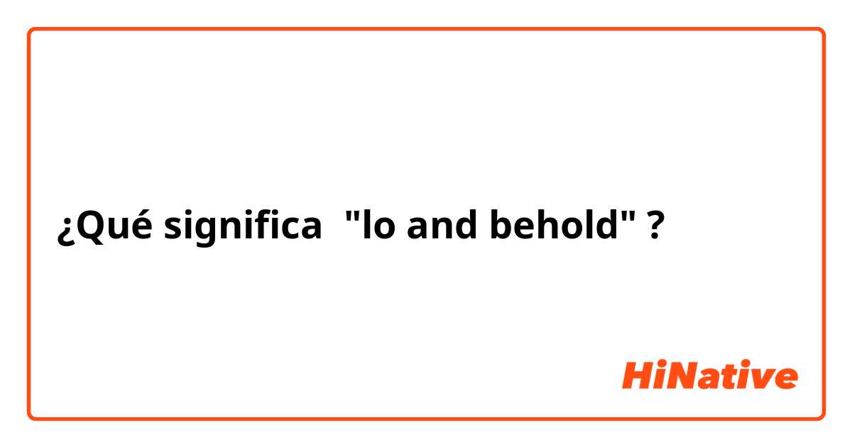 ¿Qué significa "lo and behold"?
