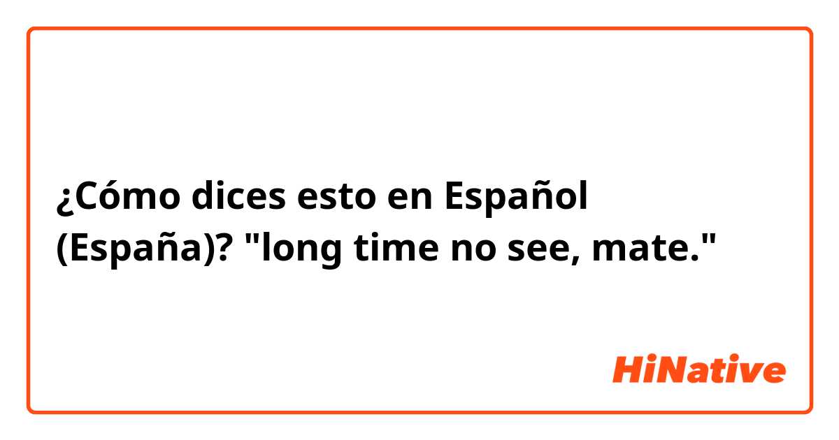 ¿Cómo dices esto en Español (España)? "long time no see, mate."