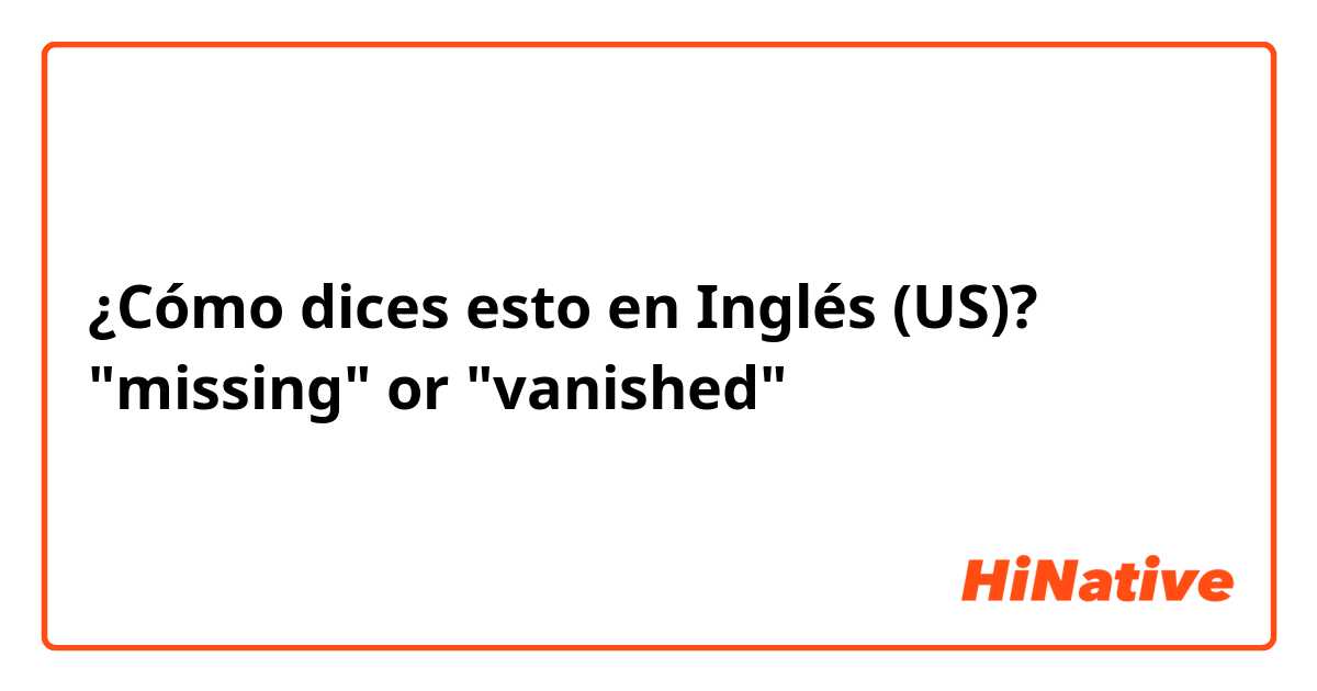 ¿Cómo dices esto en Inglés (US)? "missing" or "vanished"