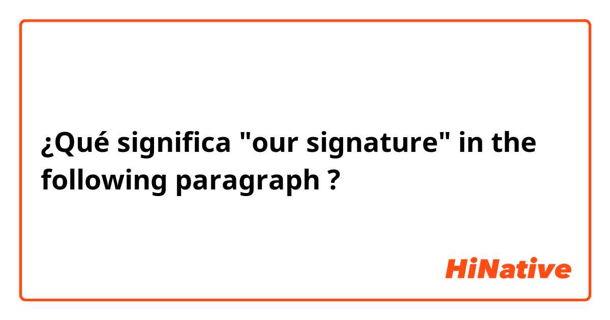 ¿Qué significa "our signature" in the following paragraph?