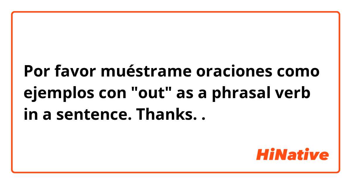 Por favor muéstrame oraciones como ejemplos con "out" as a phrasal verb in a sentence. Thanks. 😊.