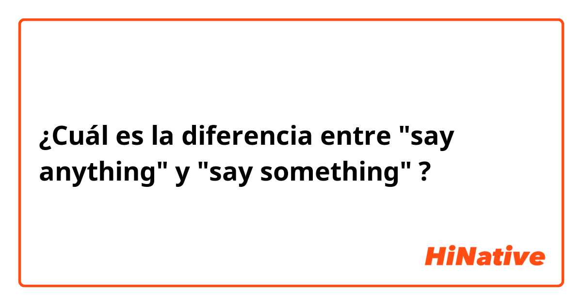 ¿Cuál es la diferencia entre "say anything" y "say something" ?