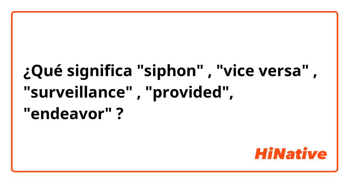 ¿Qué significa "siphon" , "vice versa" , "surveillance" , "provided", "endeavor" ?