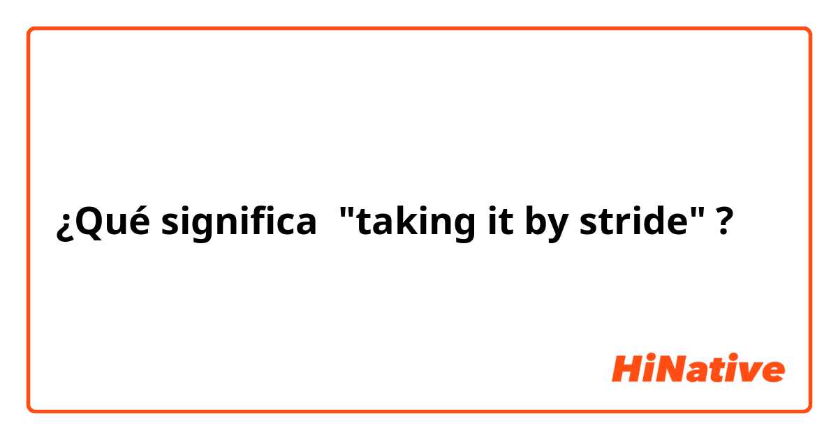 ¿Qué significa "taking it by stride"?