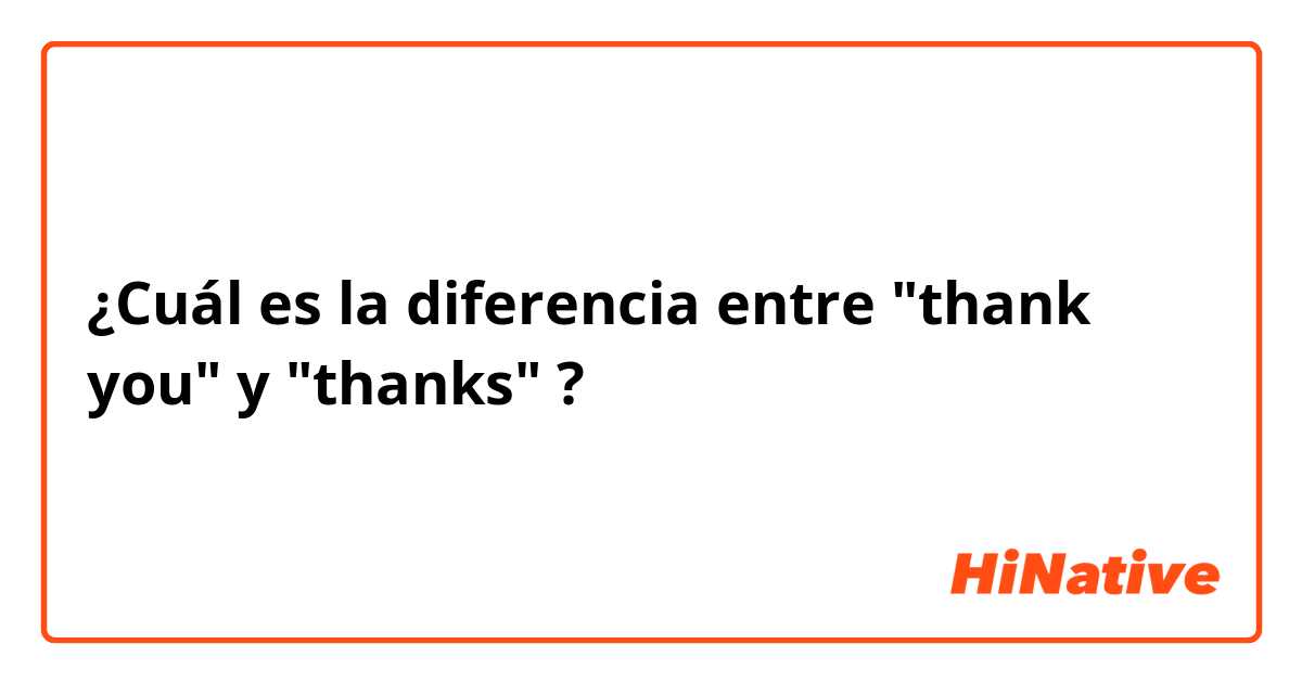 ¿Cuál es la diferencia entre "thank you" y "thanks" ?