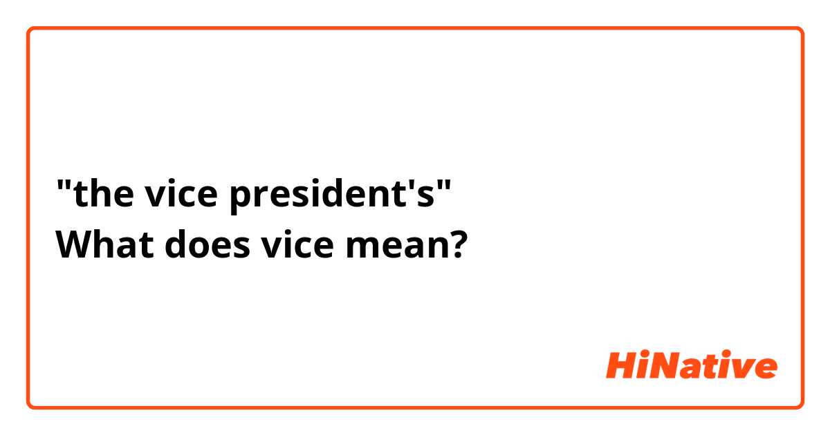 "the vice president's"
What does vice mean?