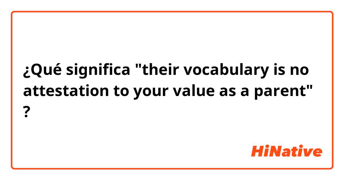 ¿Qué significa "their vocabulary is no attestation to your value as a parent"?