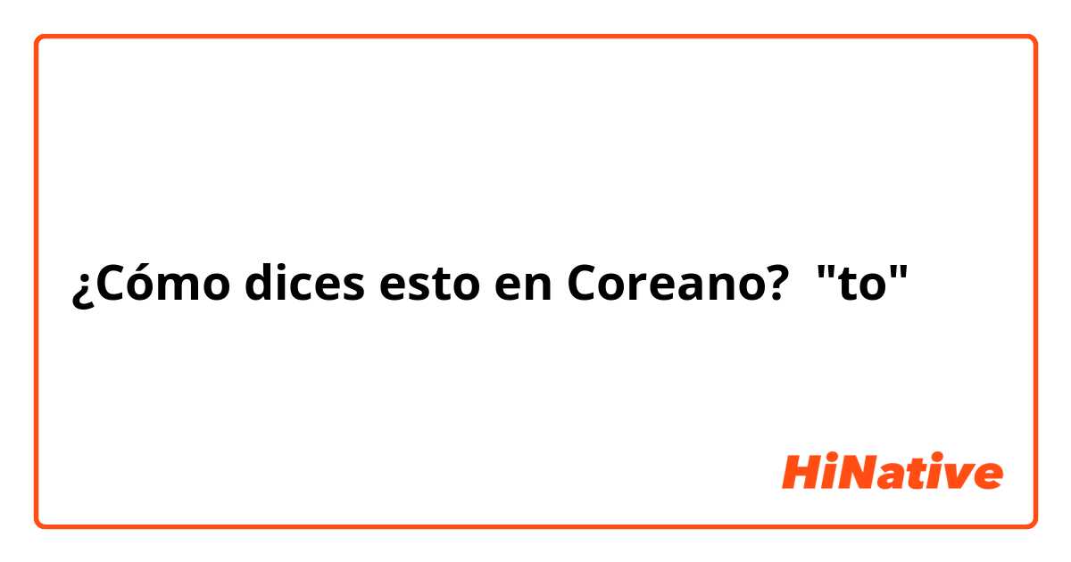 ¿Cómo dices esto en Coreano? "to"