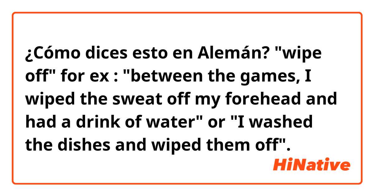 ¿Cómo dices esto en Alemán? "wipe off" for ex : "between the games, I wiped the sweat off my forehead and had a drink of water" or "I washed the dishes and wiped them off".