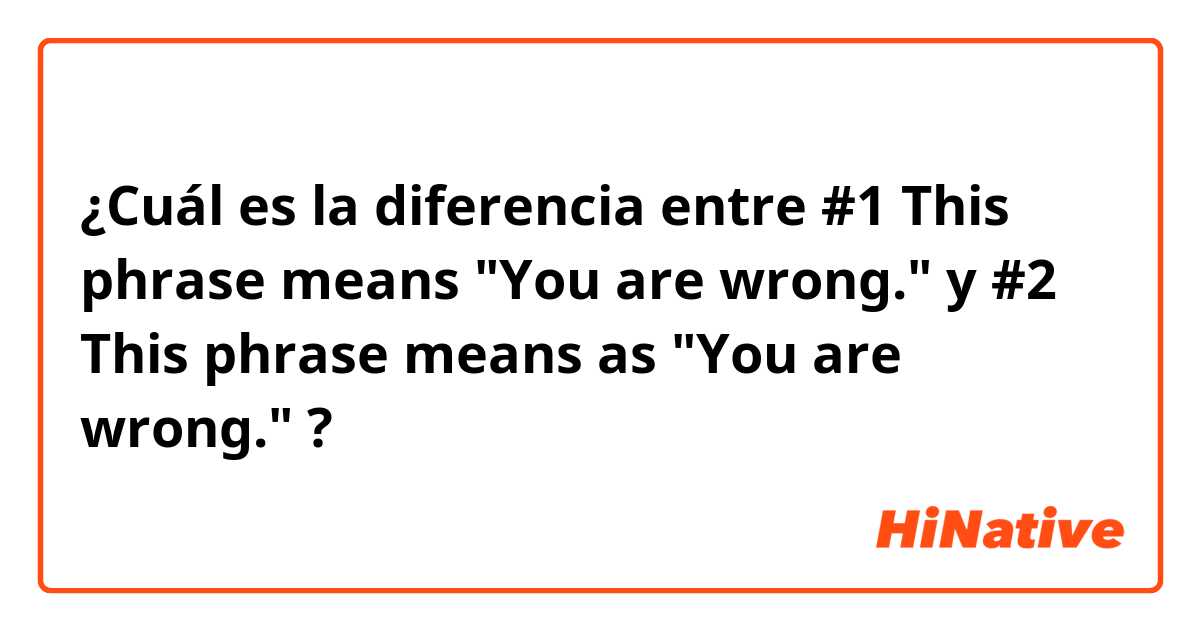 ¿Cuál es la diferencia entre #1 This phrase means "You are wrong."  y #2 This phrase means as "You are wrong."  ?