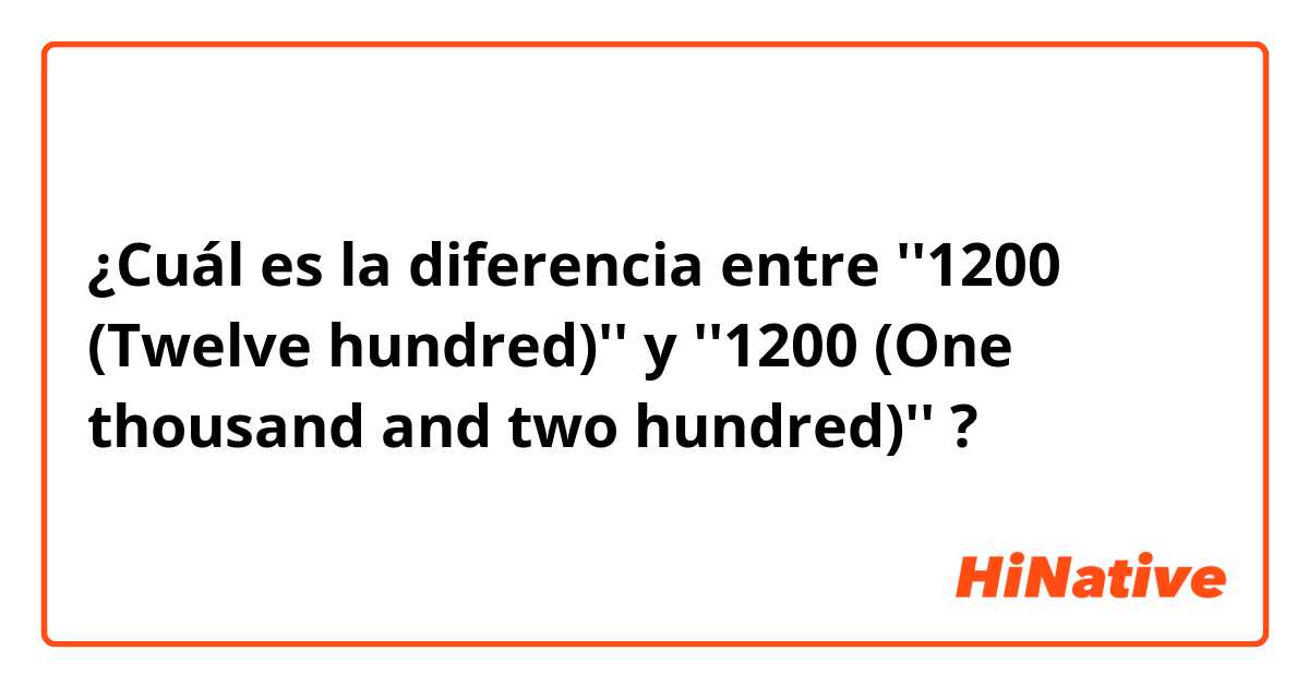 ¿Cuál es la diferencia entre ''1200 (Twelve hundred)'' y ''1200 (One thousand and two hundred)''  ?