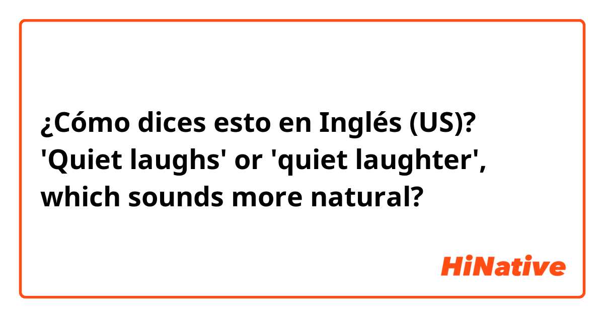 ¿Cómo dices esto en Inglés (US)? 'Quiet laughs' or 'quiet laughter', which sounds more natural?