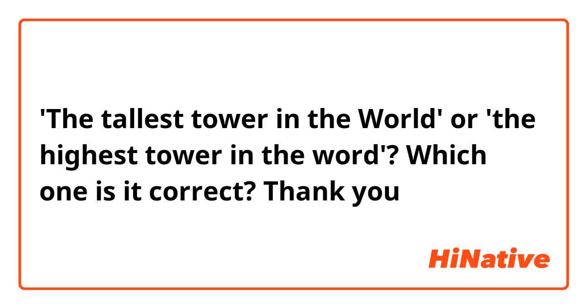 'The tallest tower in the World' or 'the highest tower in the word'? Which one is it correct?
Thank you