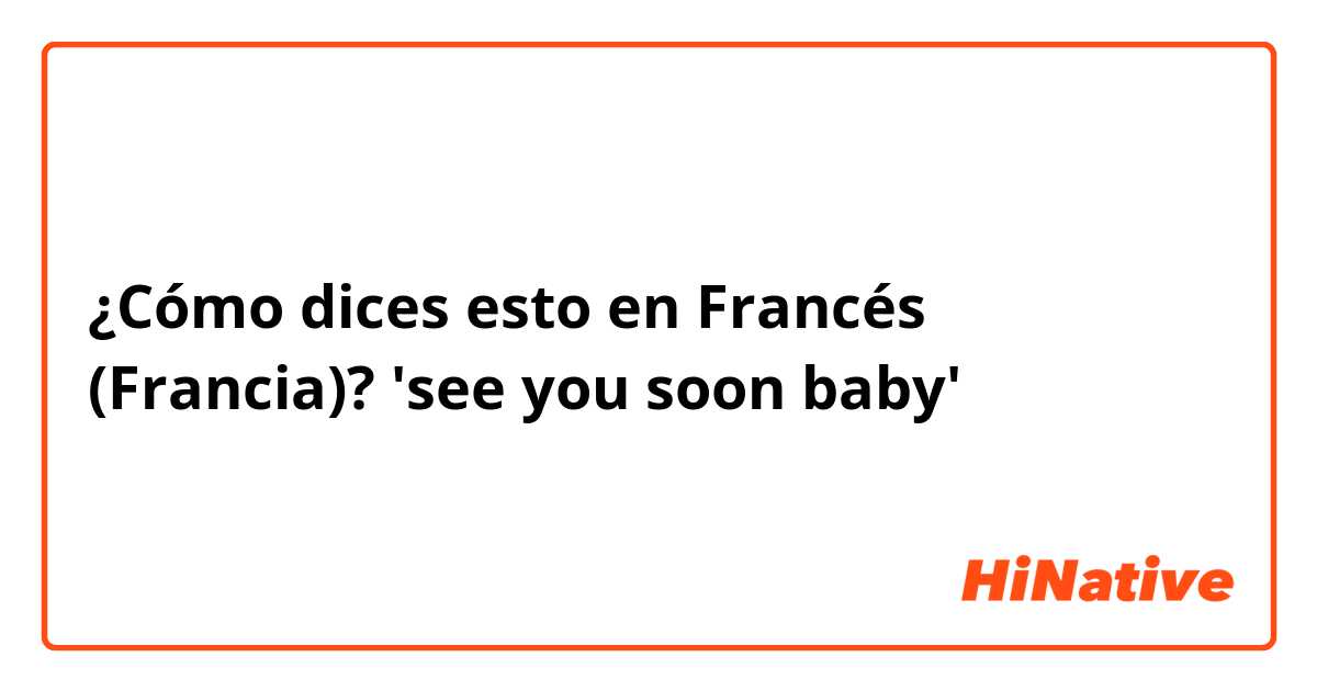 ¿Cómo dices esto en Francés (Francia)? 'see you soon baby'