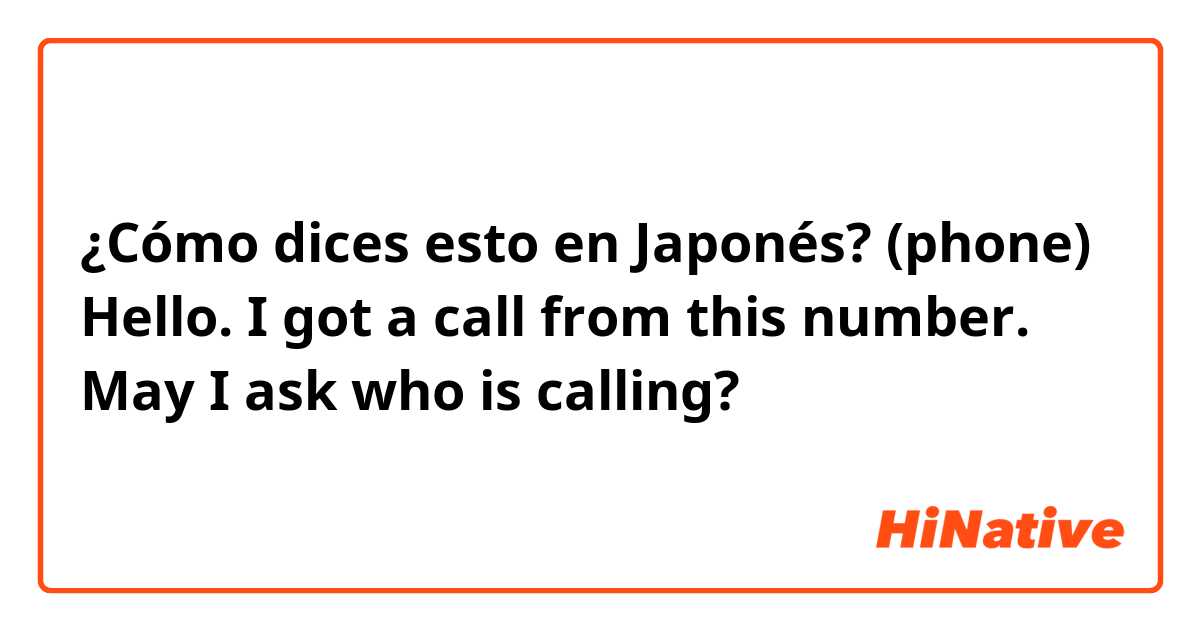 ¿Cómo dices esto en Japonés? (phone) Hello. I got a call from this number. May I ask who is calling? 