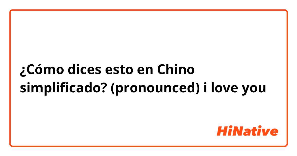 ¿Cómo dices esto en Chino simplificado? (pronounced) i love you