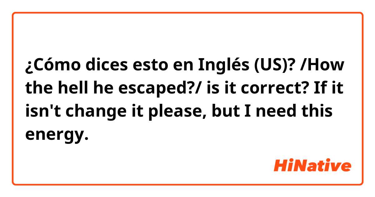 ¿Cómo dices esto en Inglés (US)? /How the hell he escaped?/
is it correct? If it isn't change it please, but I need this energy.