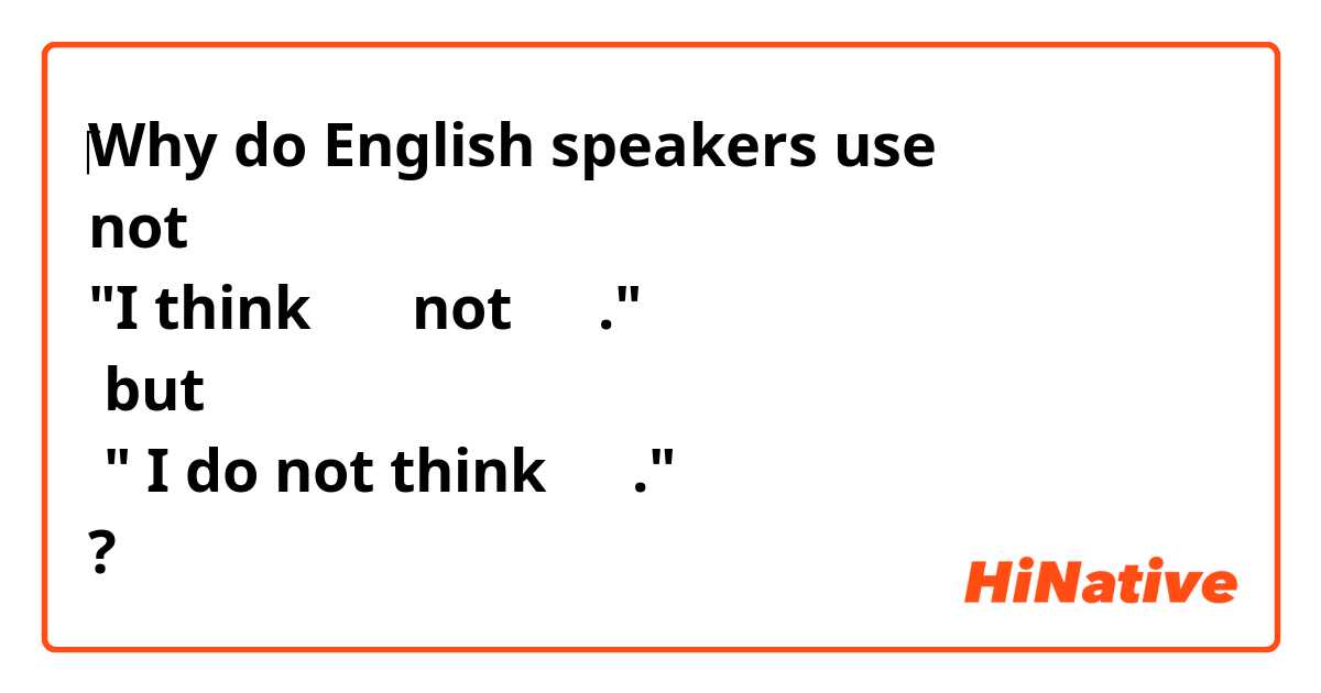 ​‎Why do English speakers use 
not  
"I think 〜〜 not 〜〜."
 but
 " I do not think 〜〜."
?