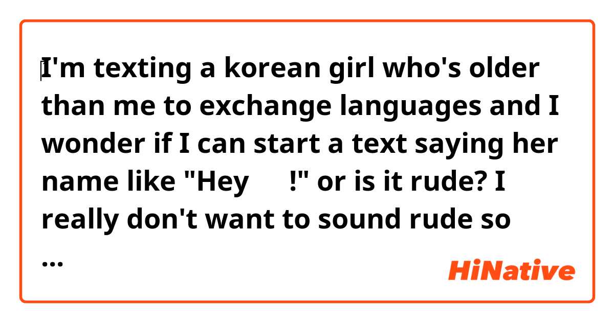 ‎I'm texting a korean girl who's older than me to exchange languages and I wonder if I can start a text saying her name like "Hey 효원!" or is it rude? I really don't want to sound rude so can someone help me?