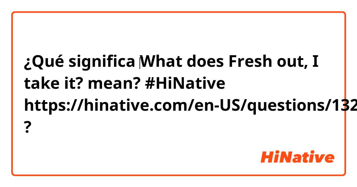 ¿Qué significa ‎What does Fresh out, I take it? mean? #HiNative https://hinative.com/en-US/questions/13291713?