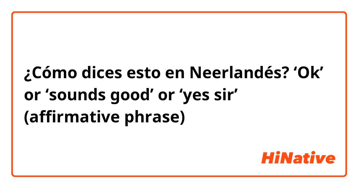 ¿Cómo dices esto en Neerlandés? ‘Ok’ or ‘sounds good’ or ‘yes sir’ (affirmative phrase)