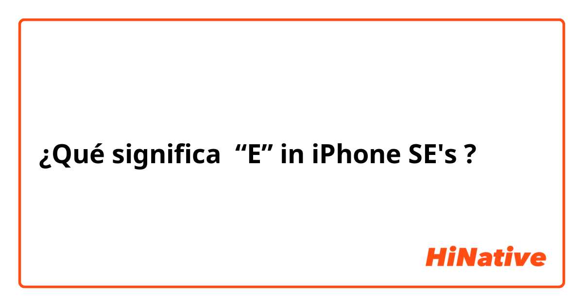 ¿Qué significa “E” in iPhone SE's?