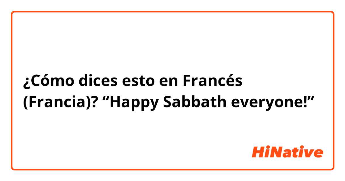 ¿Cómo dices esto en Francés (Francia)? “Happy Sabbath everyone!”