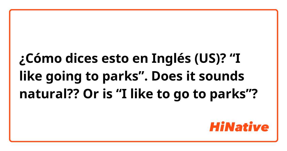 ¿Cómo dices esto en Inglés (US)? “I like going to parks”. Does it sounds natural??

Or is “I like to go to parks”?