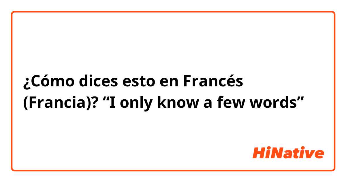 ¿Cómo dices esto en Francés (Francia)?  “I only know a few words” 