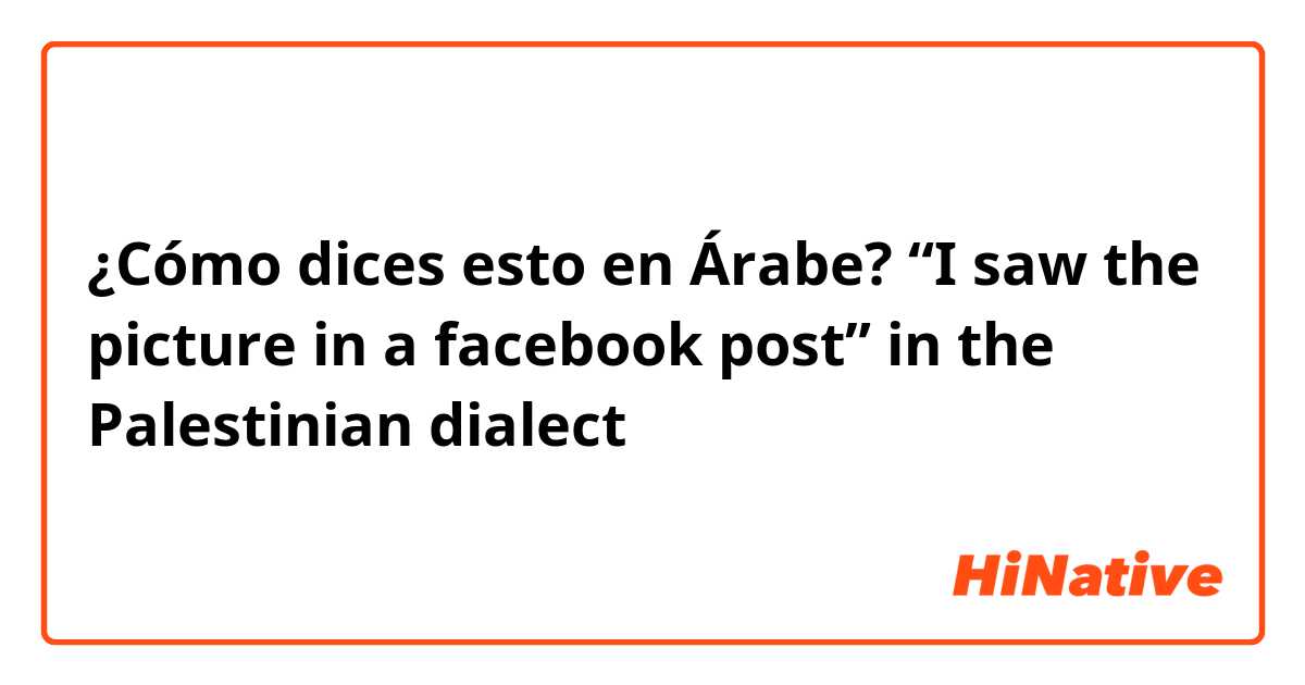 ¿Cómo dices esto en Árabe? “I saw the picture in a facebook post” in the Palestinian dialect 