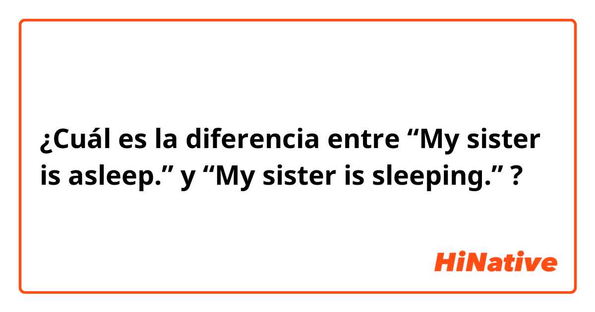 ¿Cuál es la diferencia entre “My sister is asleep.” y “My sister is sleeping.” ?