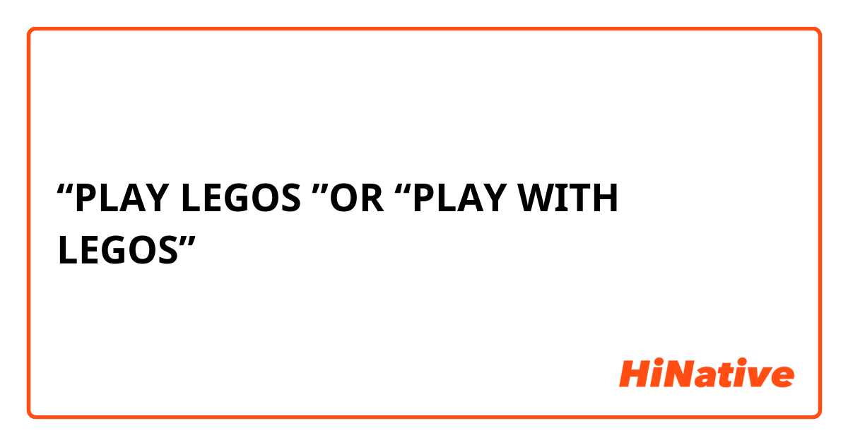 “PLAY LEGOS ”OR “PLAY WITH LEGOS”？
