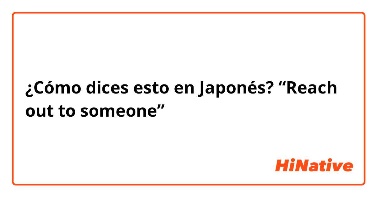 ¿Cómo dices esto en Japonés? “Reach out to someone” 