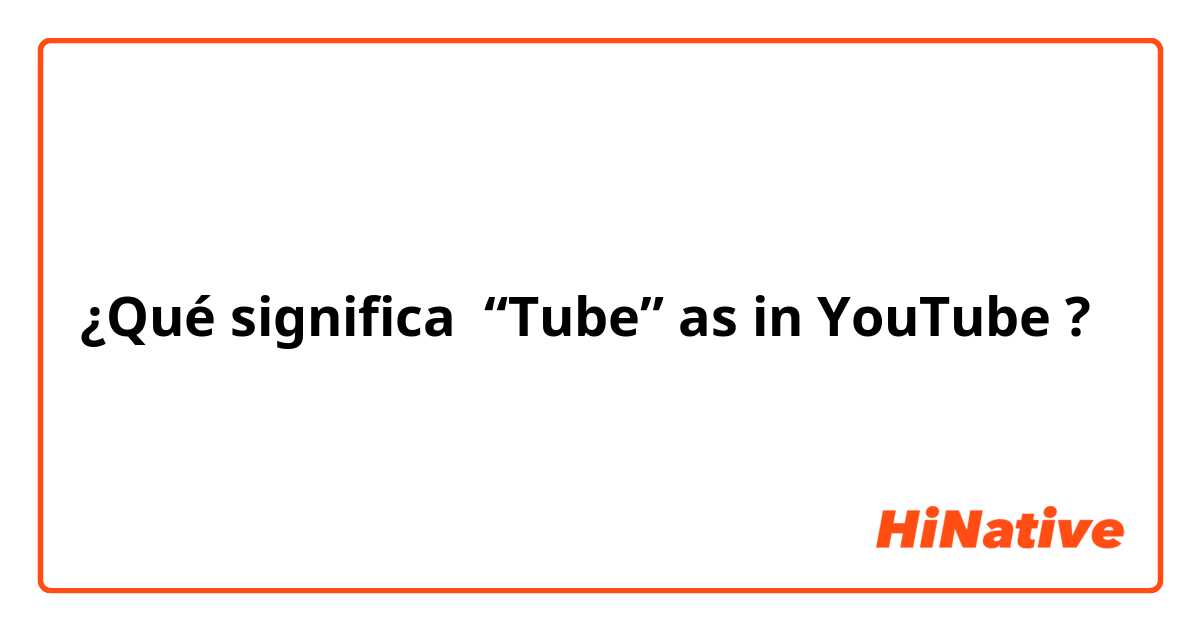 ¿Qué significa “Tube” as in YouTube ?
