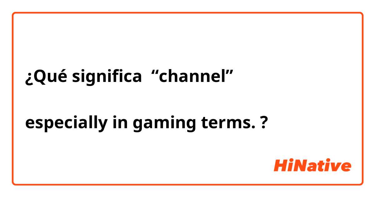 ¿Qué significa “channel”

especially in gaming terms.?