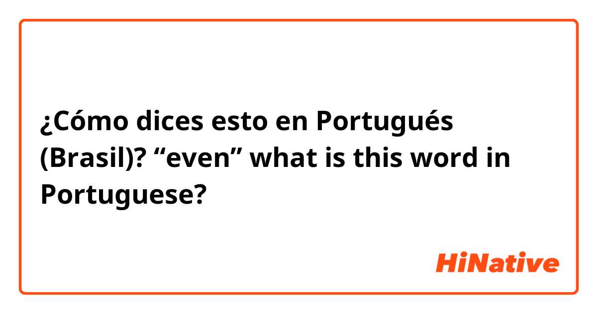 ¿Cómo dices esto en Portugués (Brasil)? “even” what is this word in Portuguese?