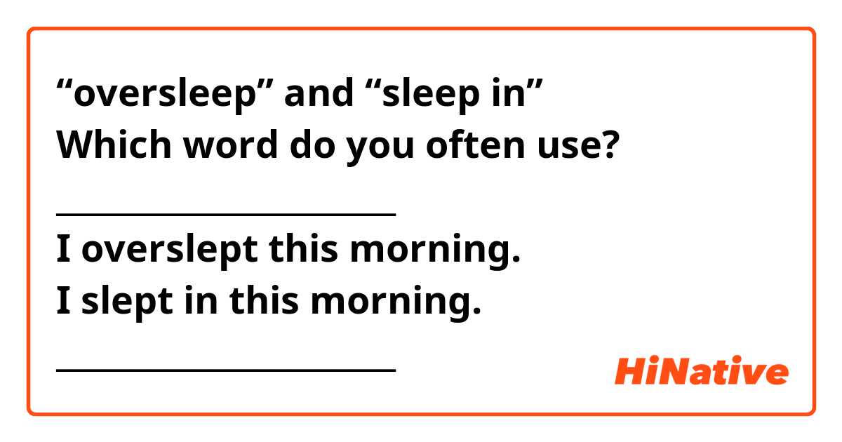 “oversleep” and “sleep in” 
Which word do you often use?
______________________
I overslept this morning.
I slept in this morning.
______________________