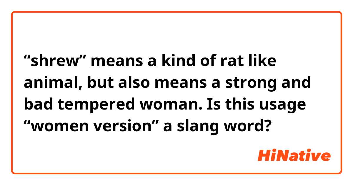 “shrew” means a kind of rat like animal, but also means a strong and bad tempered woman. Is this usage “women version” a slang word?