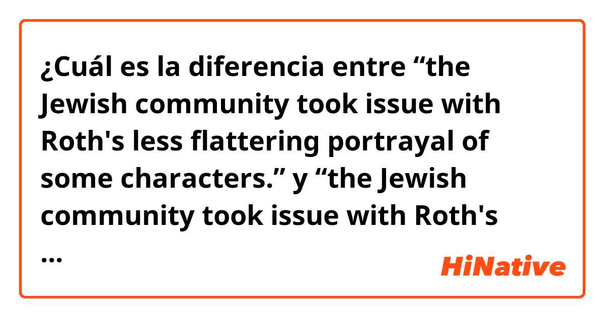 ¿Cuál es la diferencia entre “the Jewish community took issue with Roth's less flattering portrayal of some characters.” y “the Jewish community took issue with Roth's less than flattering portrayal of some characters.” ?