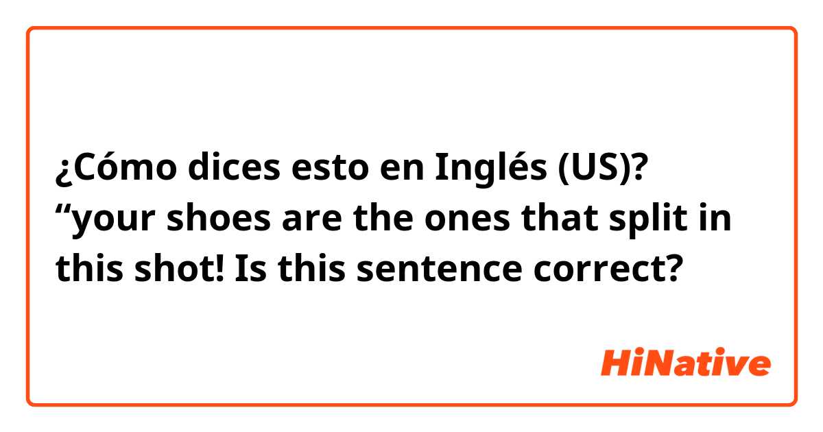 ¿Cómo dices esto en Inglés (US)?  “your shoes are the ones that split in this shot! Is this sentence correct?